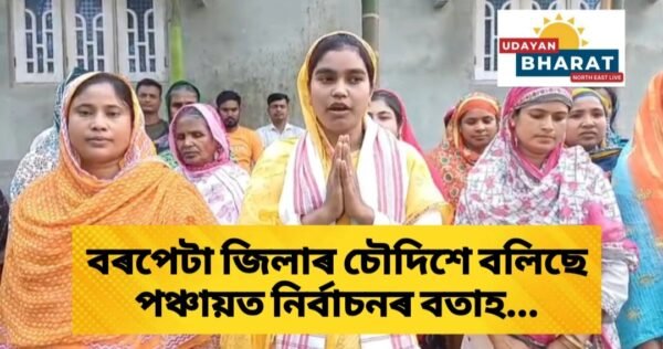 বৰপেটা জিলাৰ চৌদিশে বলিছে ‌পঞ্চায়ত নিৰ্বাচনৰ বতাহ…