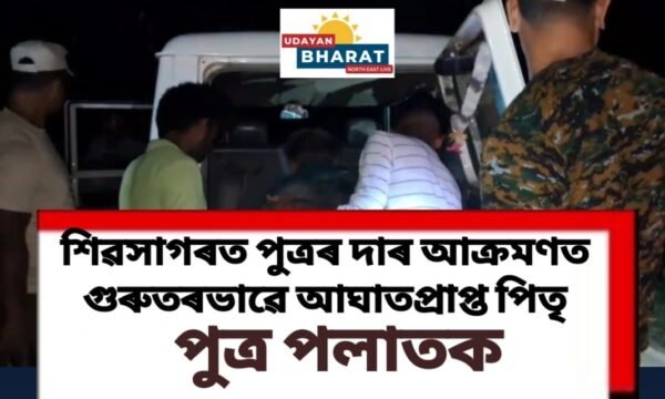 শিৱসাগৰত পুত্ৰৰ দাৰ আক্ৰমণত পিতৃ গুৰুতৰভাৱে আঘাতপ্ৰাপ্ত, পুত্ৰ পলাতক…