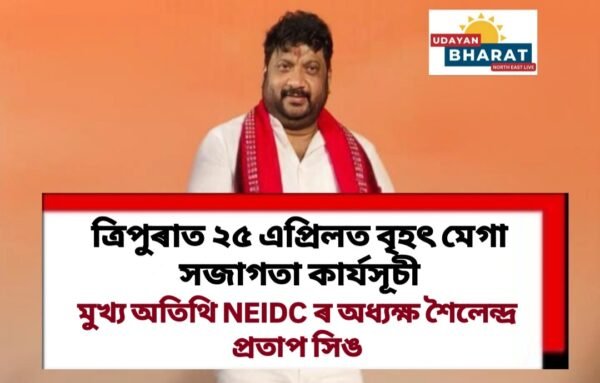 ত্ৰিপুৰাত ২৫ এপ্ৰিলত বিশাল আয়োজনেৰে অনুষ্ঠিত হ’ব বৃহৎ মেগা সজাগতা কাৰ্যসূচী