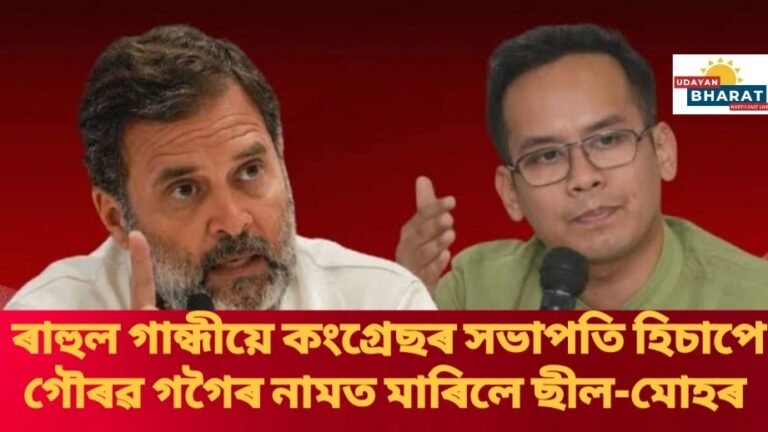 ৰাহুল গান্ধীয়ে কংগ্ৰেছৰ সভাপতি হিচাপে গৌৰৱ গগৈৰ নামত মাৰিলে ছীল-মোহৰ