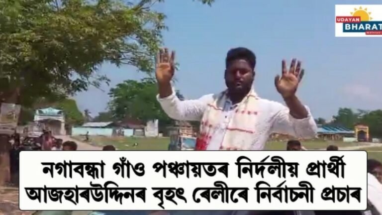 নগাবন্ধা গাঁও পঞ্চায়তৰ নিৰ্দলীয় প্ৰাৰ্থী আজহাৰ উদ্দিনৰ বৃহৎ ৰেলীৰে নিৰ্বাচনী প্ৰচাৰ